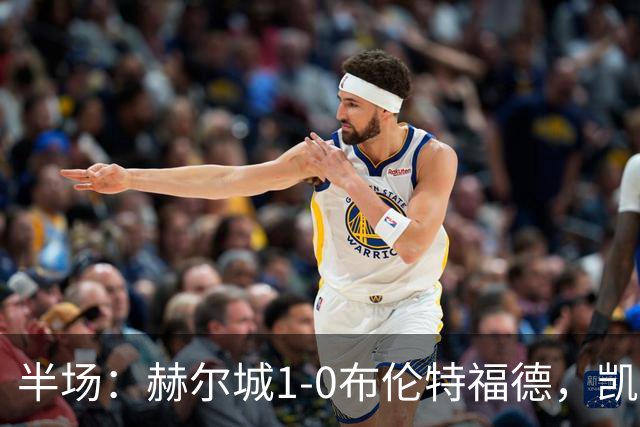 半场：赫尔城1-0布伦特福德，凯莱赫低级失误，麦克布涅点射